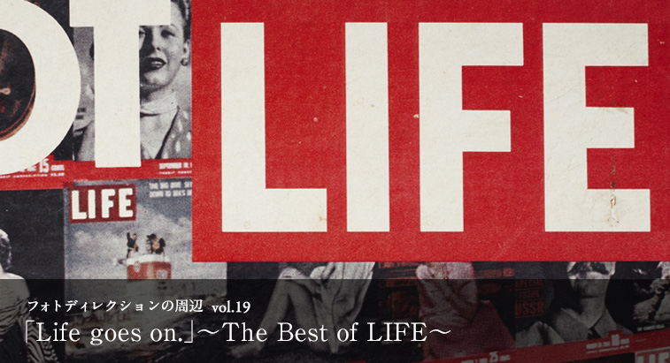 フォトディレクションの周辺 vol.19 - 「Life goes on.」〜The Best of LIFE〜